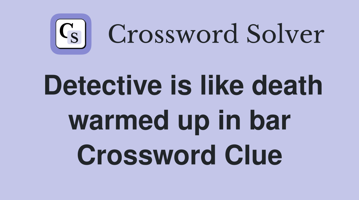 Detective is like death warmed up in bar Crossword Clue