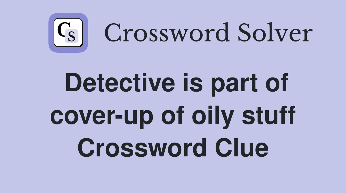 Detective is part of cover-up of oily stuff Crossword Clue