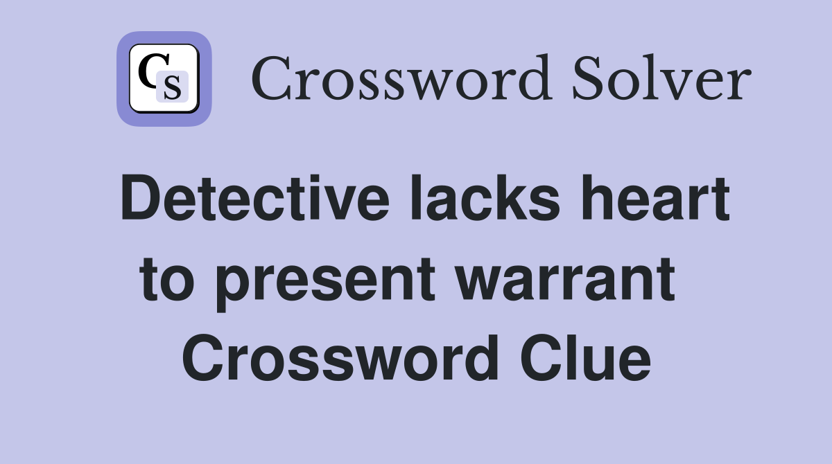 Detective lacks heart to present warrant  Crossword Clue