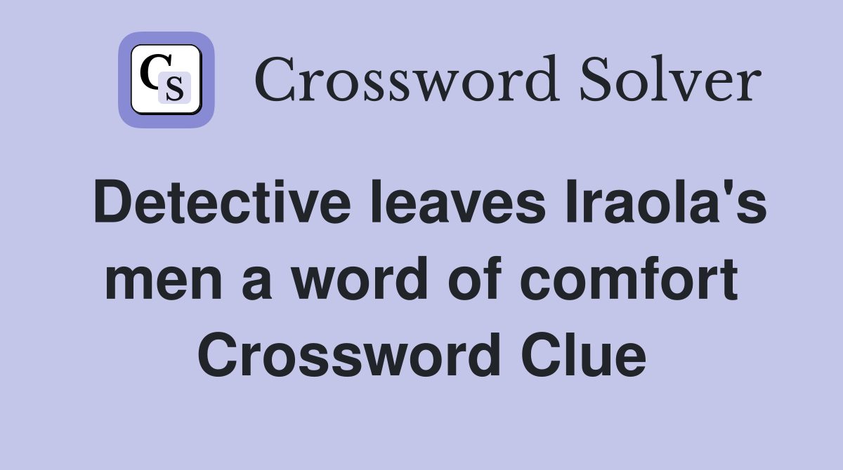 Detective leaves Iraola's men a word of comfort Crossword Clue