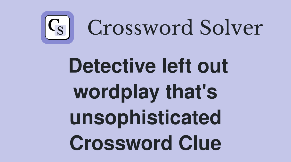 Detective left out wordplay that's unsophisticated Crossword Clue