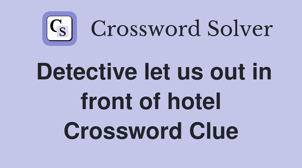Detective let us out in front of hotel Crossword Clue