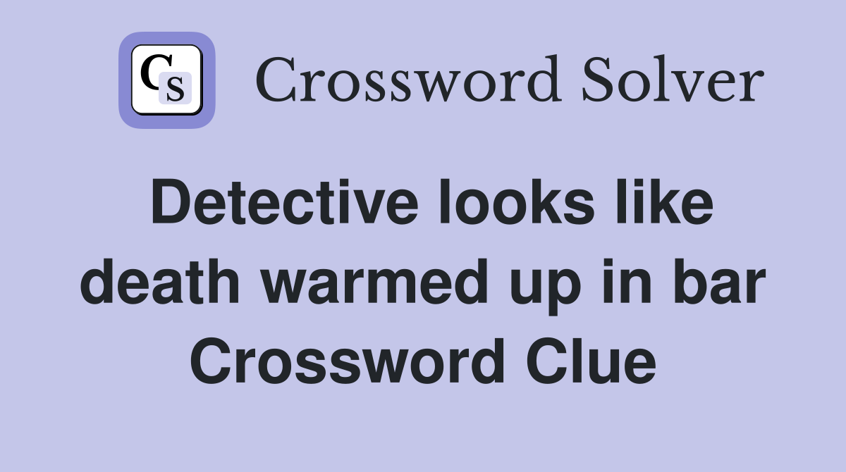 Detective looks like death warmed up in bar Crossword Clue