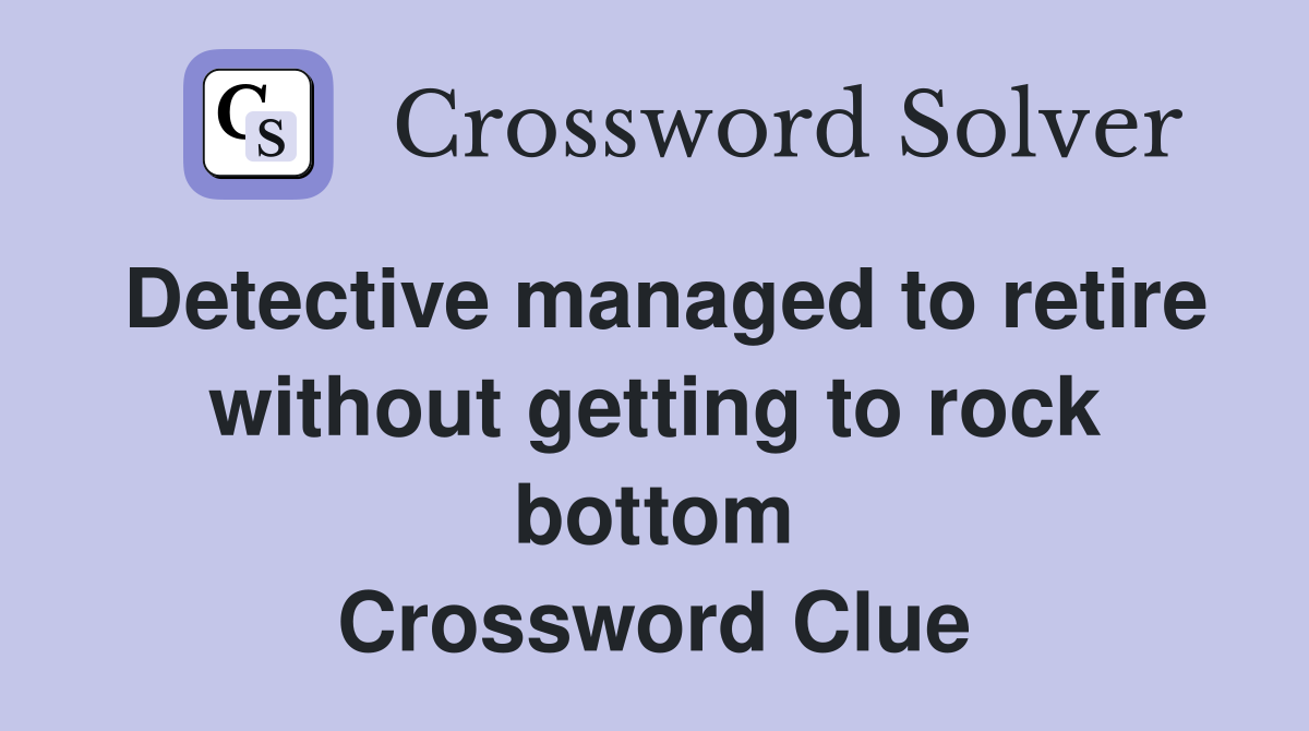 Detective managed to retire without getting to rock bottom Crossword Clue