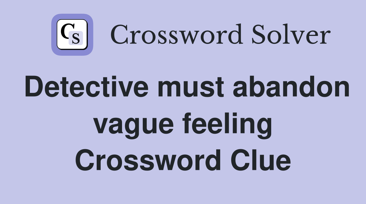 Detective must abandon vague feeling Crossword Clue