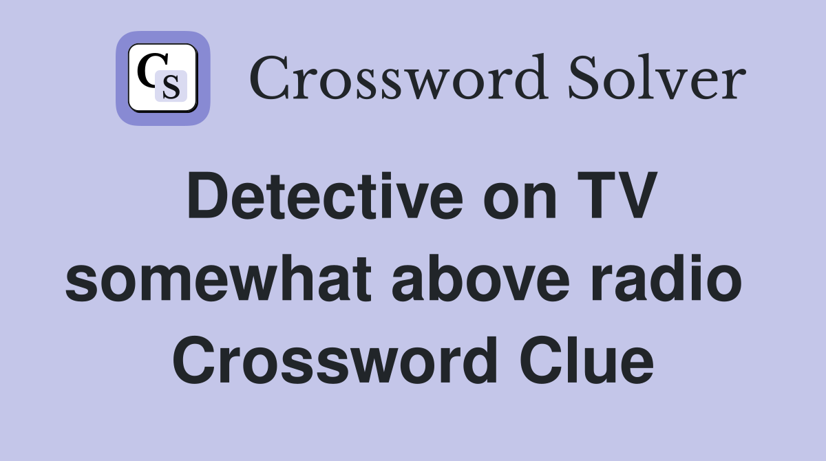 Detective on TV somewhat above radio  Crossword Clue