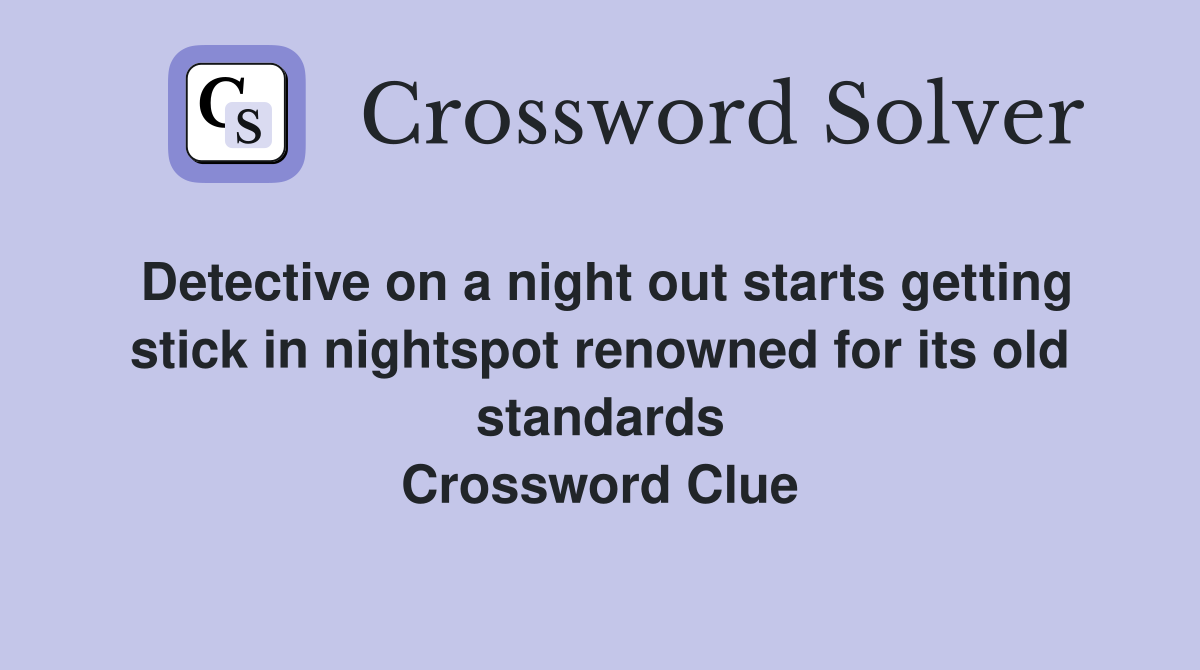 Detective on a night out starts getting stick in nightspot renowned for its old standards Crossword Clue