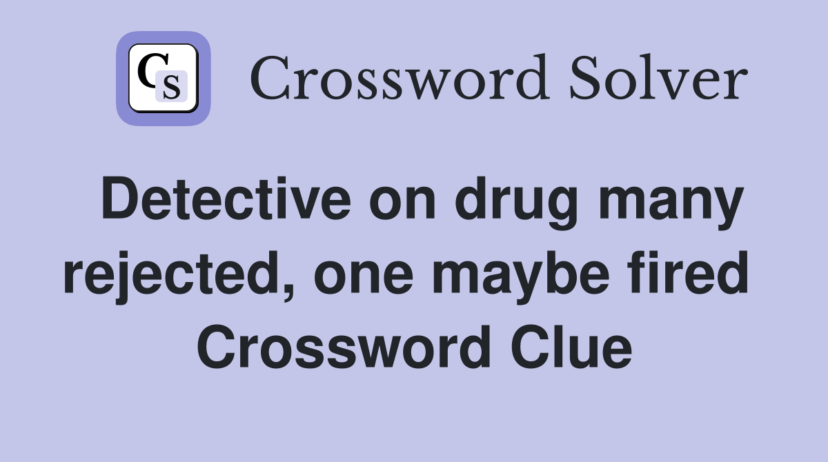 Detective on drug many rejected, one maybe fired  Crossword Clue