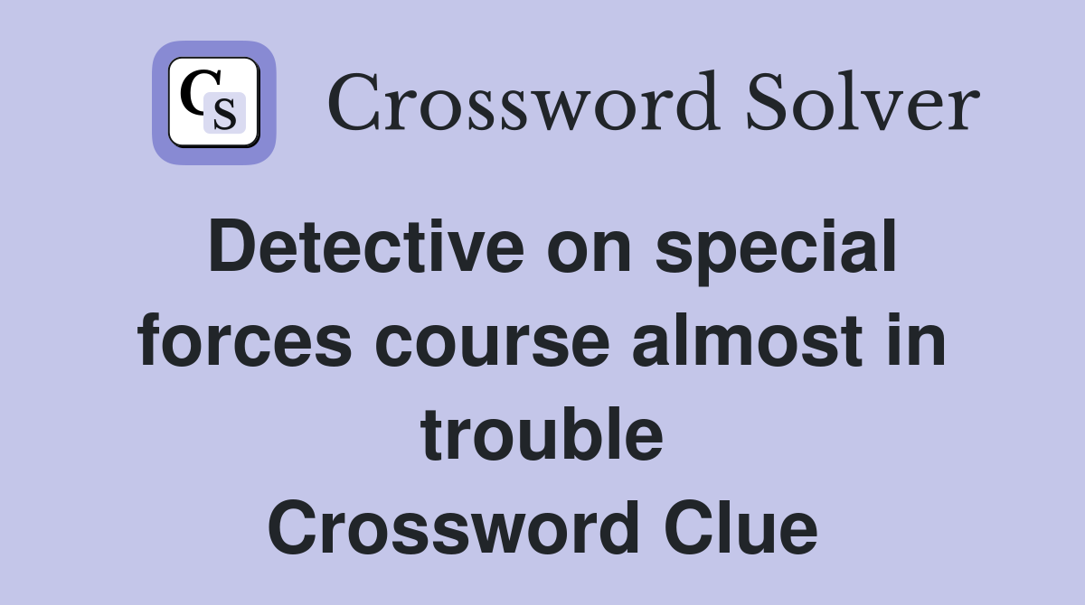 Detective on special forces course almost in trouble Crossword Clue