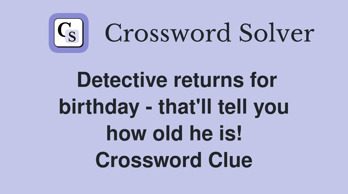 Detective returns for birthday - that'll tell you how old he is! Crossword Clue