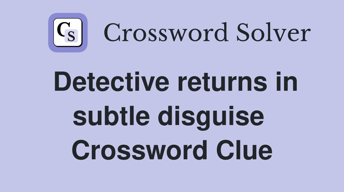 Detective returns in subtle disguise  Crossword Clue