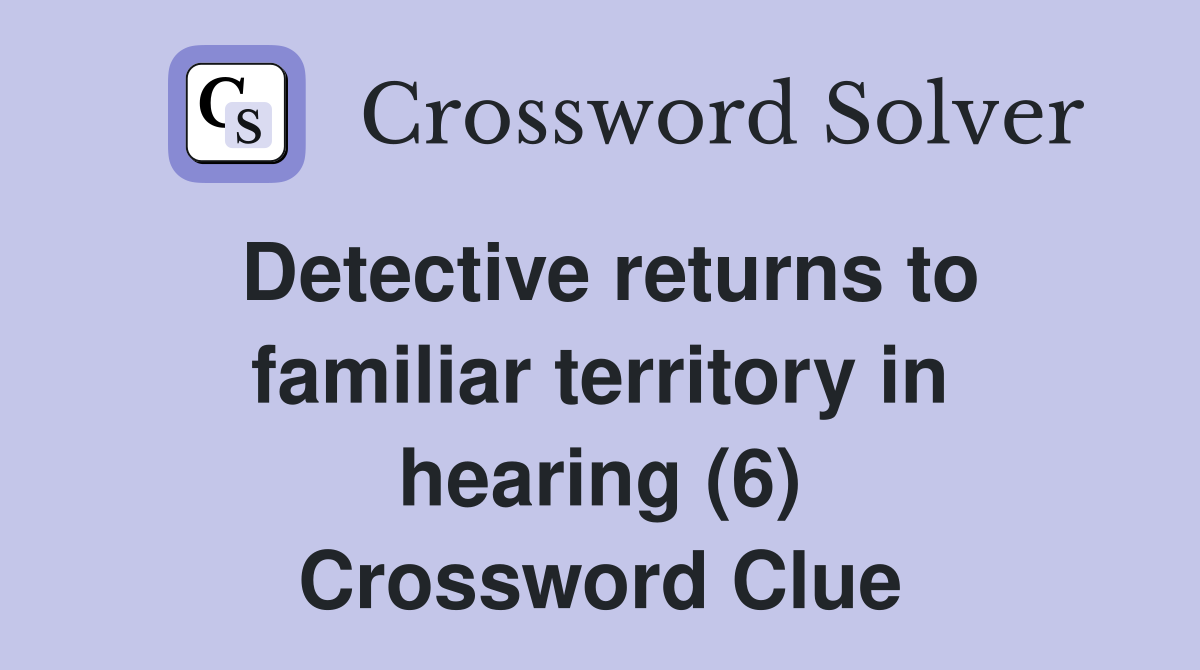 Detective returns to familiar territory in hearing (6) Crossword Clue
