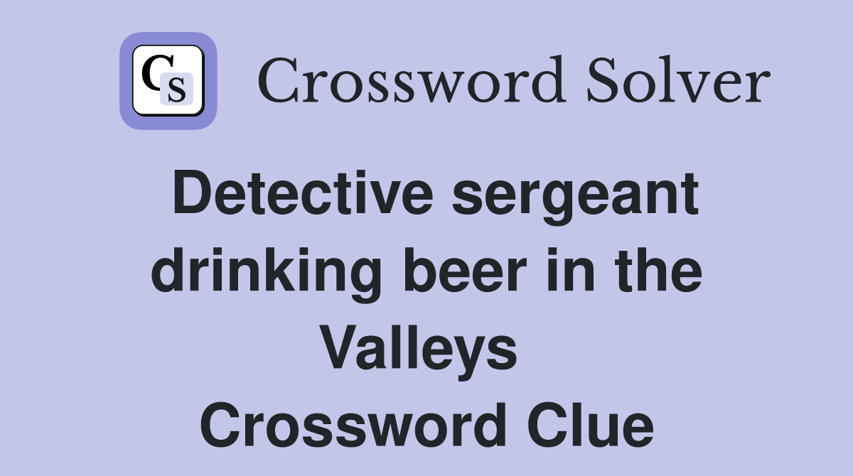 Detective sergeant drinking beer in the Valleys  Crossword Clue