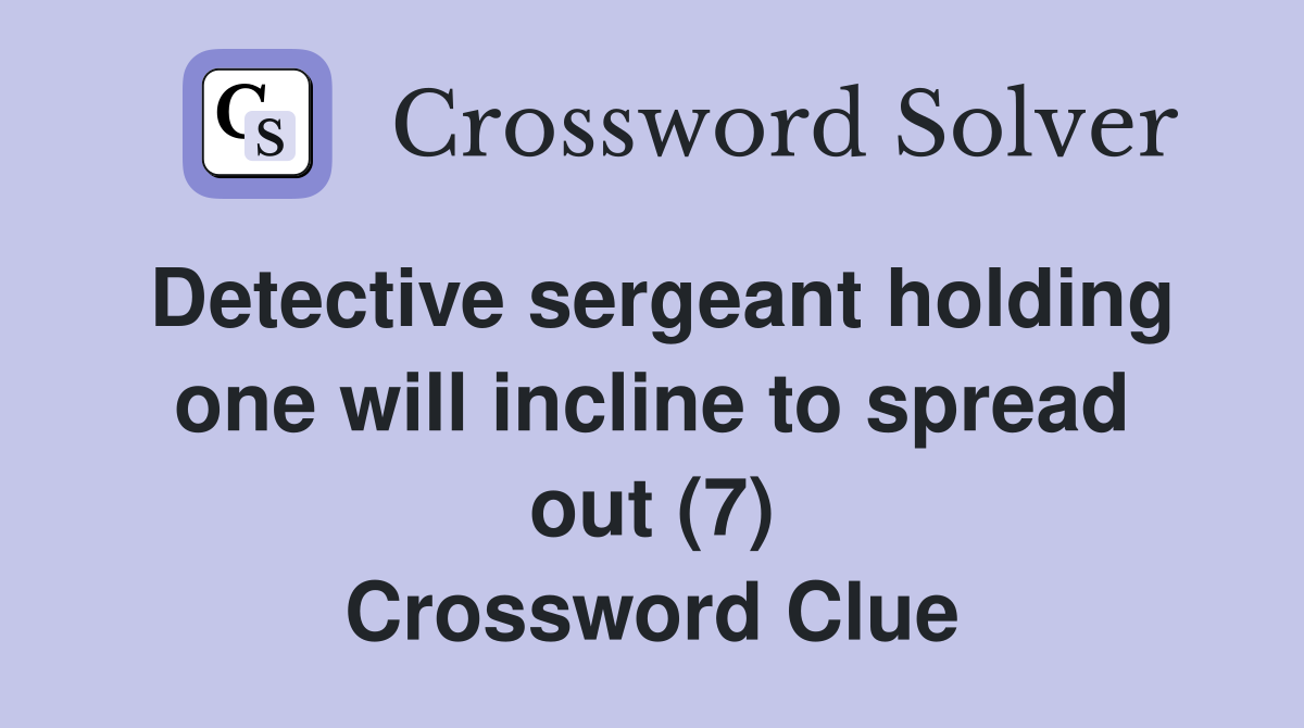 Detective sergeant holding one will incline to spread out (7) Crossword Clue