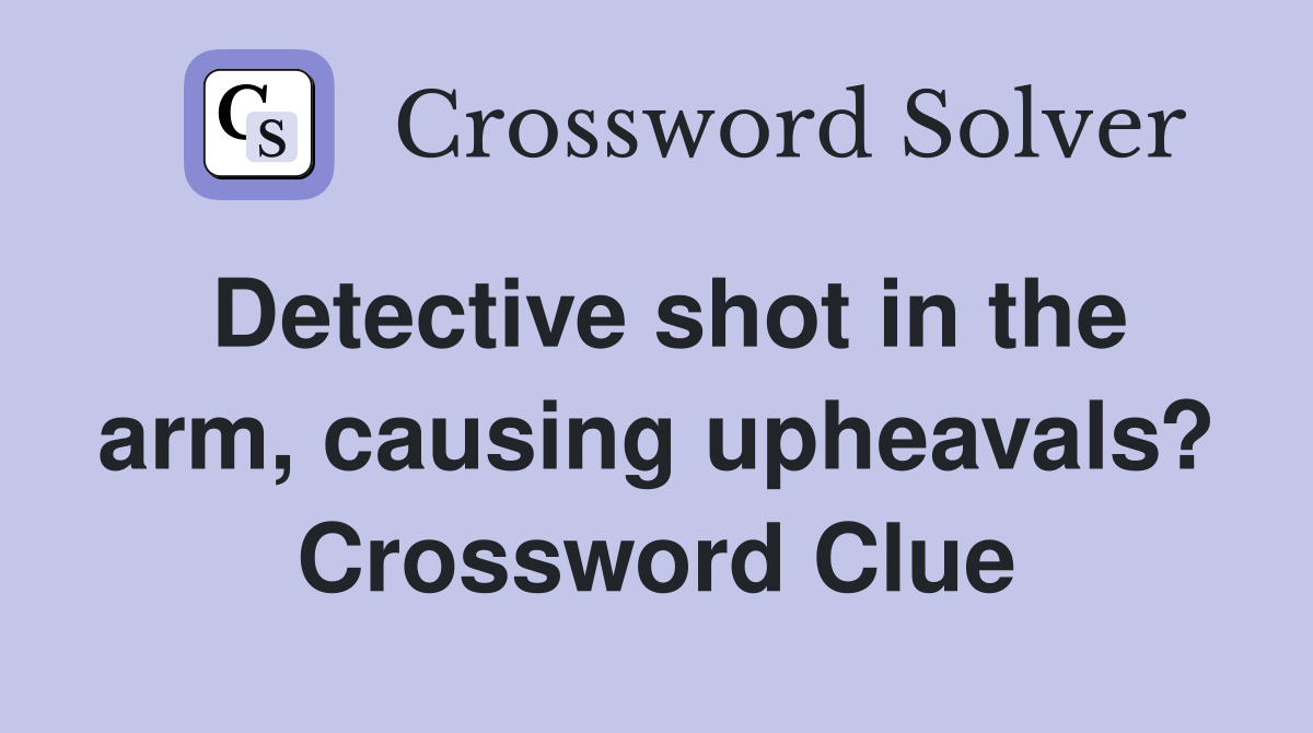 Detective shot in the arm, causing upheavals? Crossword Clue
