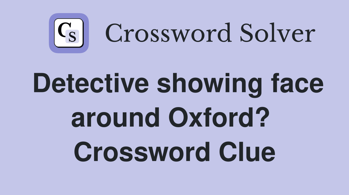 Detective showing face around Oxford?  Crossword Clue