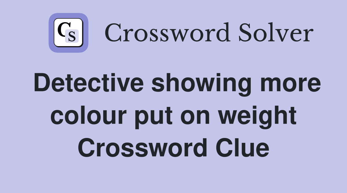 Detective showing more colour put on weight Crossword Clue