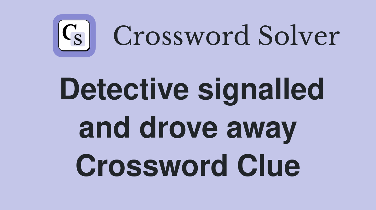 Detective signalled and drove away Crossword Clue