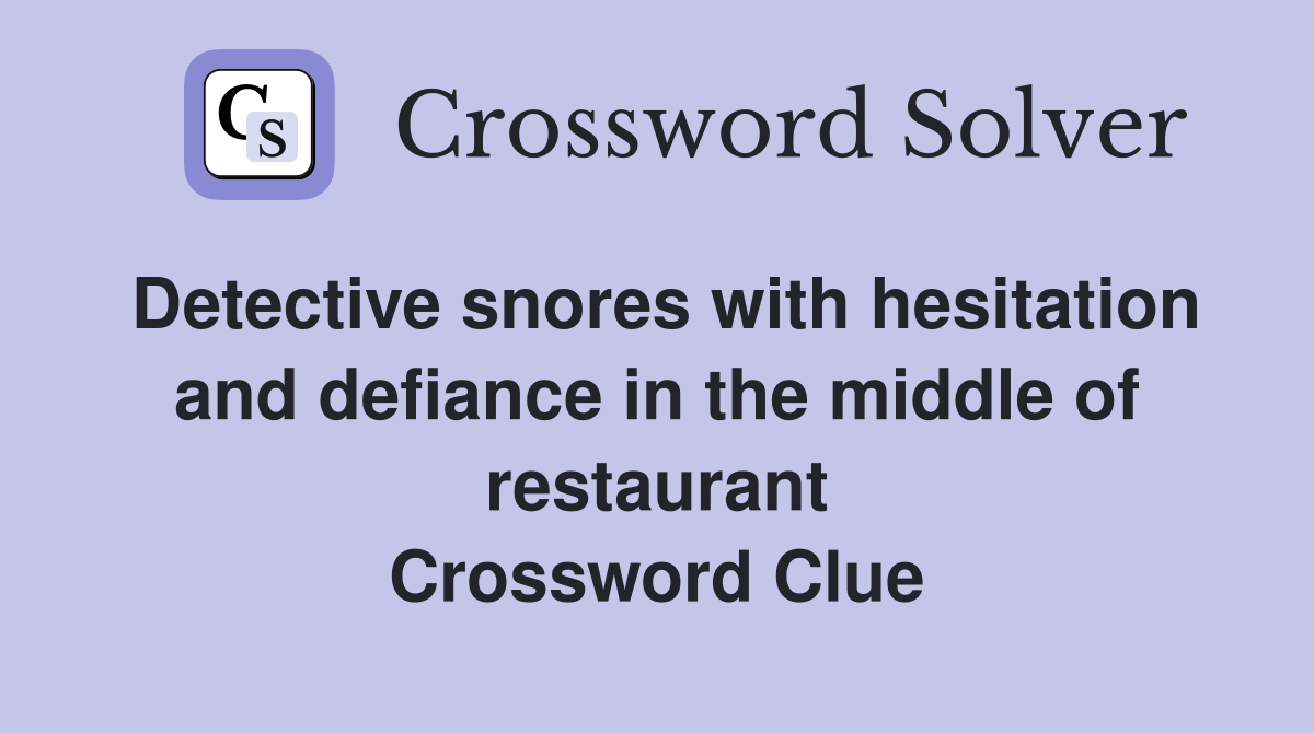Detective snores with hesitation and defiance in the middle of restaurant Crossword Clue