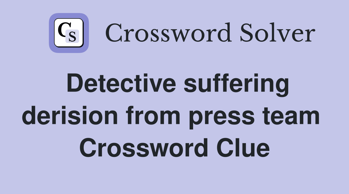 Detective suffering derision from press team  Crossword Clue