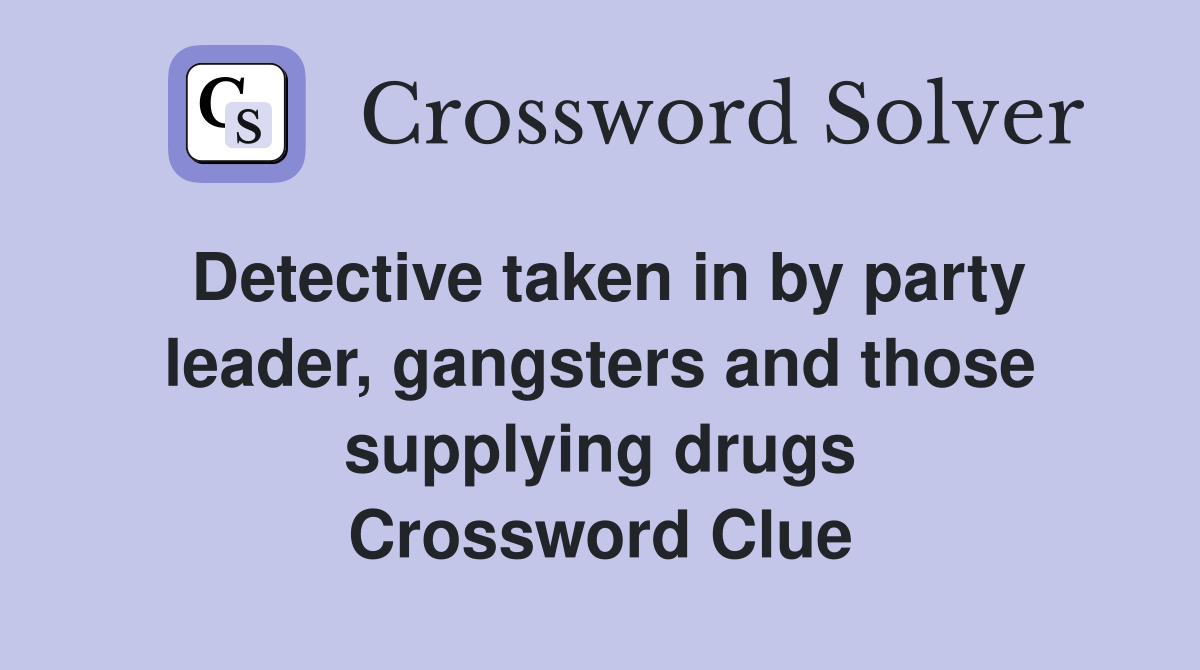 Detective taken in by party leader, gangsters and those supplying drugs Crossword Clue