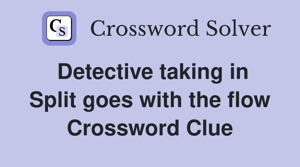 Detective taking in Split goes with the flow Crossword Clue