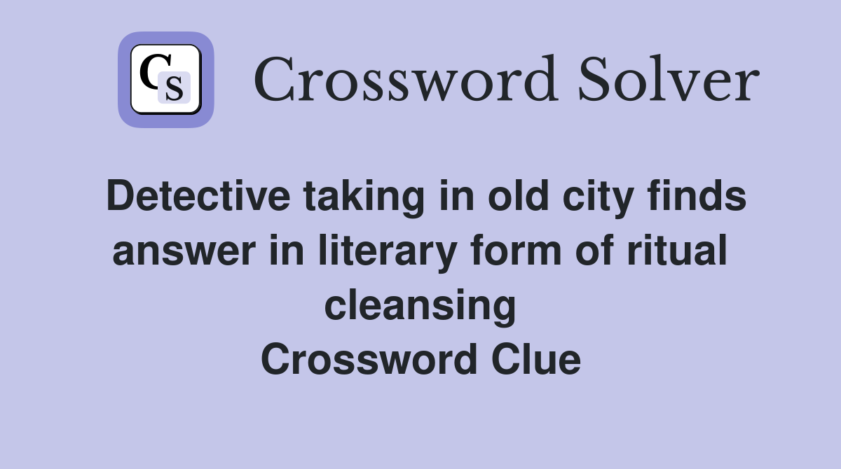 Detective taking in old city finds answer in literary form of ritual cleansing Crossword Clue