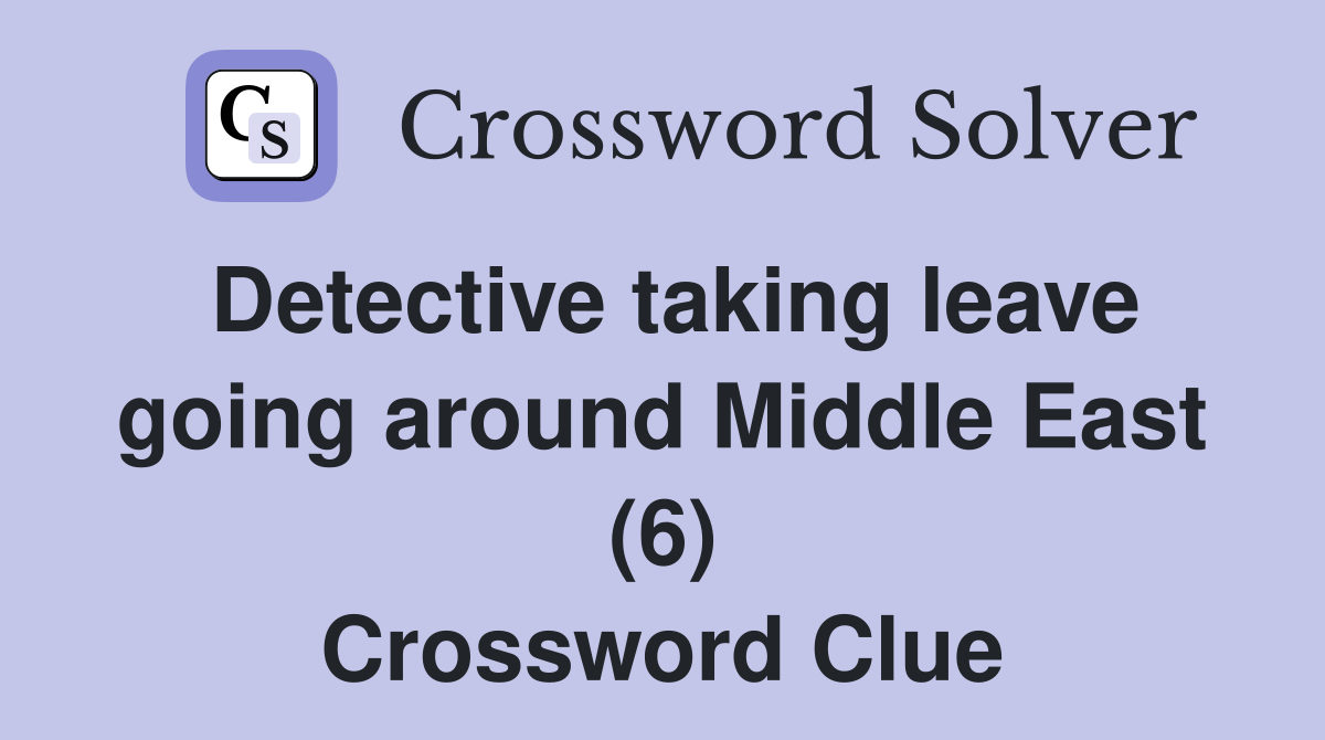 Detective taking leave going around Middle East (6) Crossword Clue
