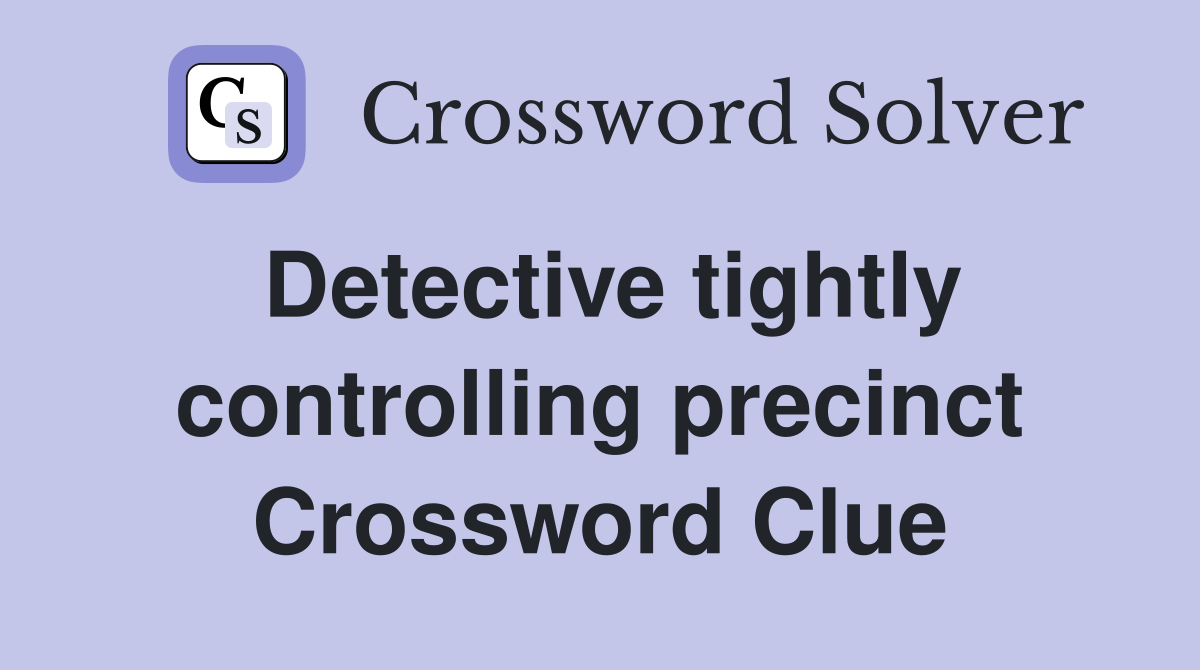 Detective tightly controlling precinct Crossword Clue