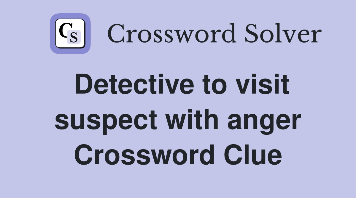 Detective to visit suspect with anger Crossword Clue