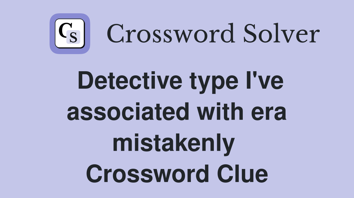 Detective type I've associated with era mistakenly  Crossword Clue