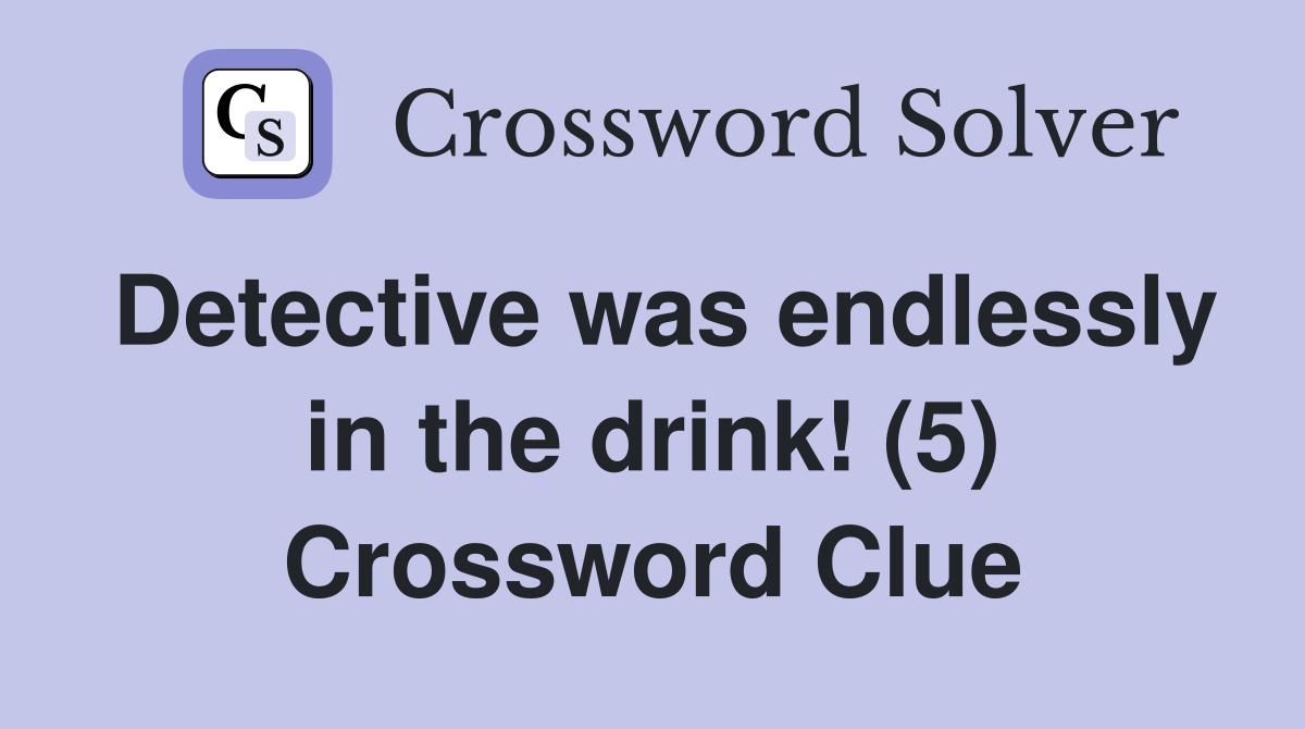 Detective was endlessly in the drink! (5) Crossword Clue