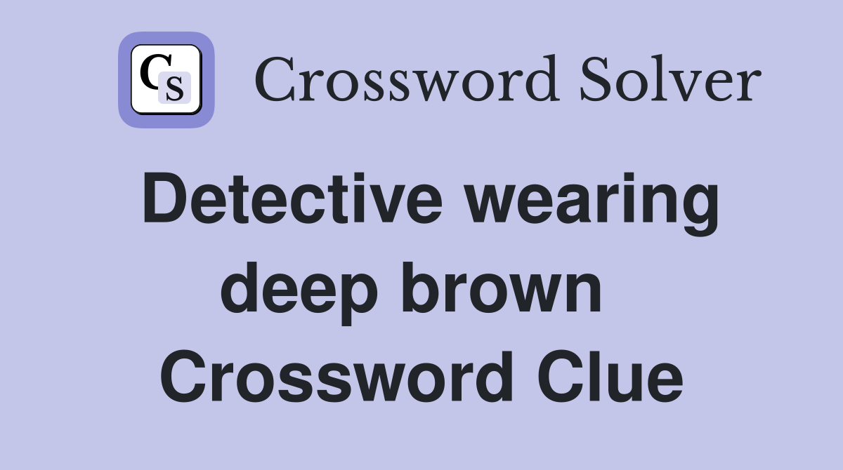 Detective wearing deep brown  Crossword Clue