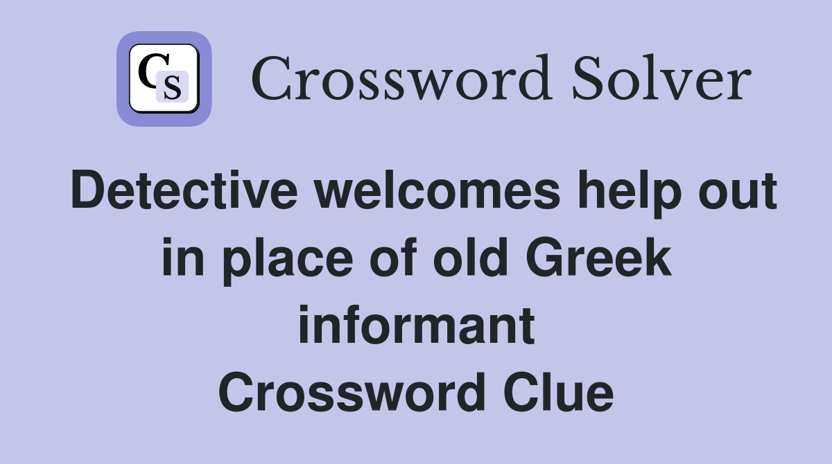 Detective welcomes help out in place of old Greek informant Crossword Clue