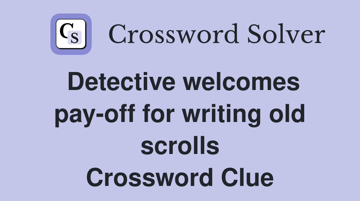Detective welcomes pay-off for writing old scrolls Crossword Clue