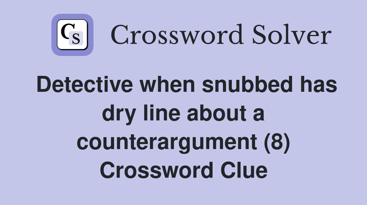 Detective when snubbed has dry line about a counterargument (8) Crossword Clue