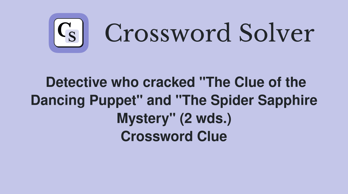 Detective who cracked "The Clue of the Dancing Puppet" and "The Spider Sapphire Mystery" (2 wds.) Crossword Clue