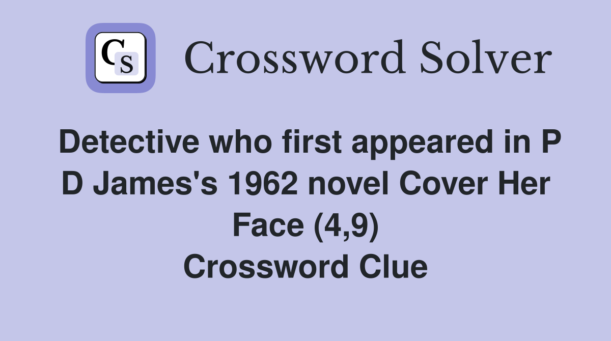 Detective who first appeared in P D James's 1962 novel Cover Her Face (4,9) Crossword Clue