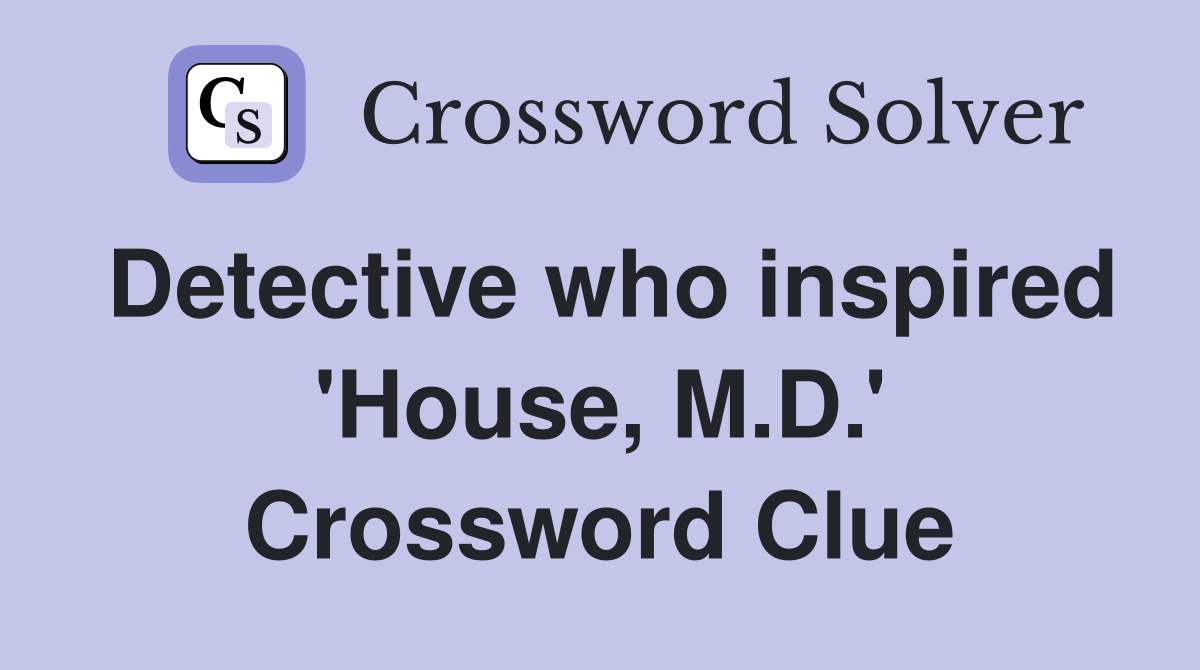 Detective who inspired 'House, M.D.' Crossword Clue