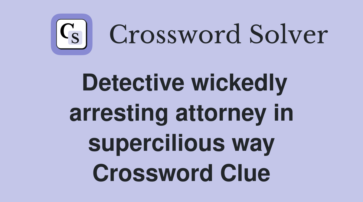 Detective wickedly arresting attorney in supercilious way Crossword Clue