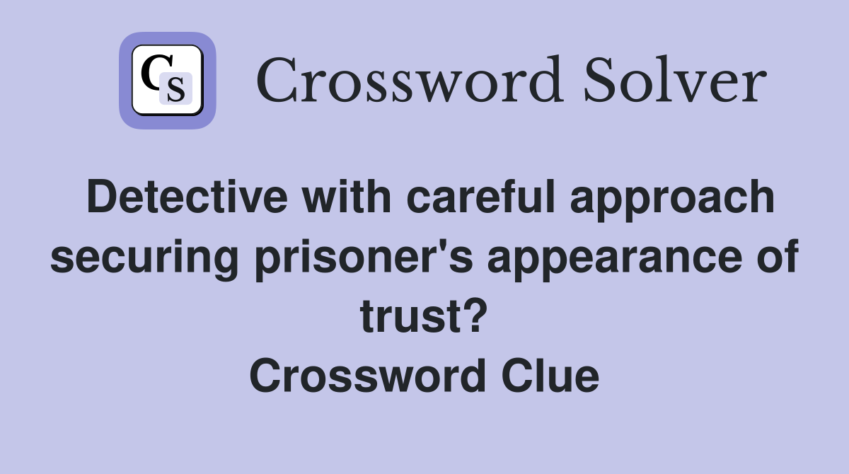 Detective with careful approach securing prisoner's appearance of trust? Crossword Clue