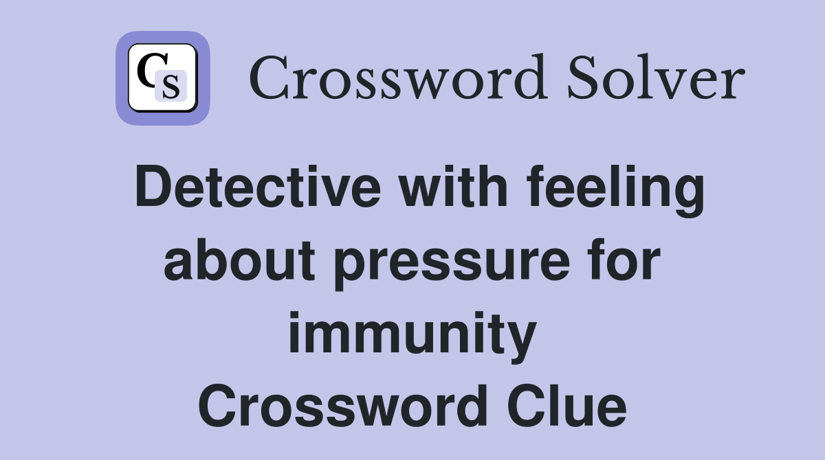 Detective with feeling about pressure for immunity Crossword Clue