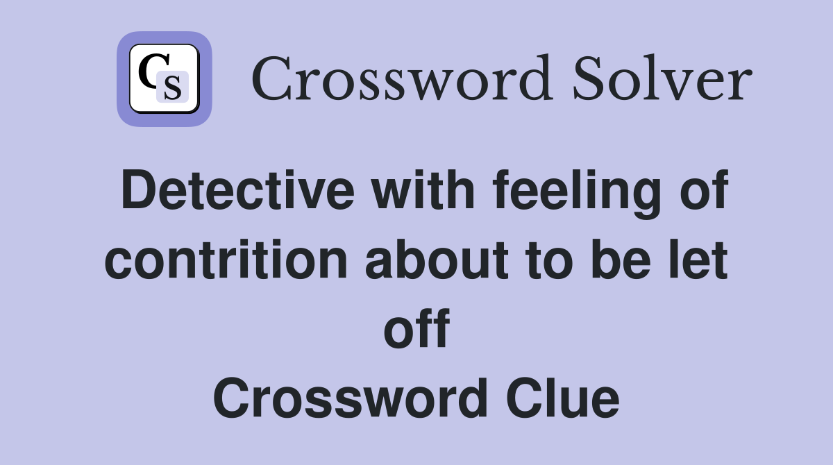 Detective with feeling of contrition about to be let off Crossword Clue