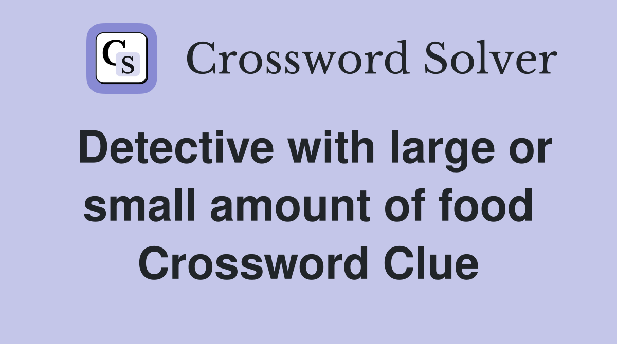 Detective with large or small amount of food Crossword Clue