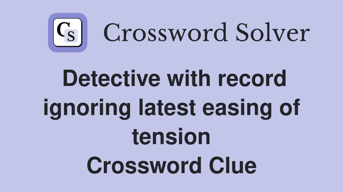 Detective with record ignoring latest easing of tension Crossword Clue