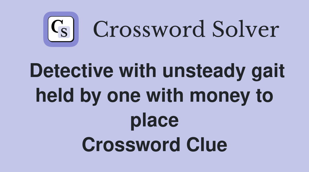 Detective with unsteady gait held by one with money to place Crossword Clue