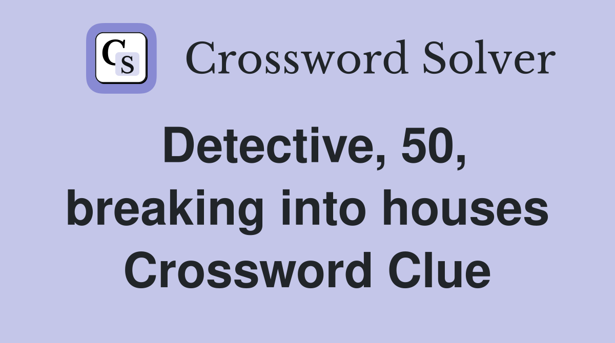 Detective, 50, breaking into houses Crossword Clue