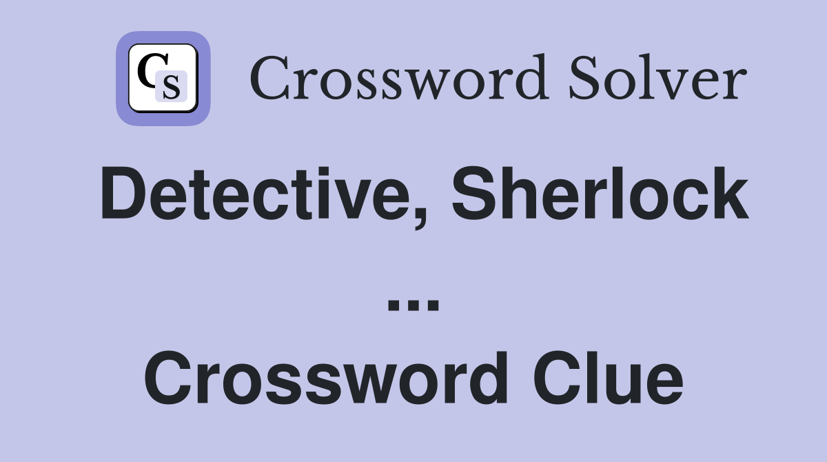 Detective, Sherlock ... Crossword Clue