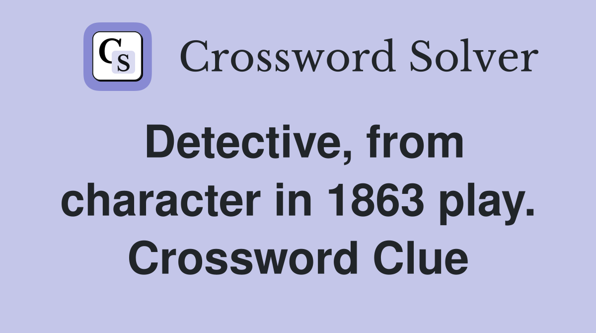 Detective, from character in 1863 play. Crossword Clue