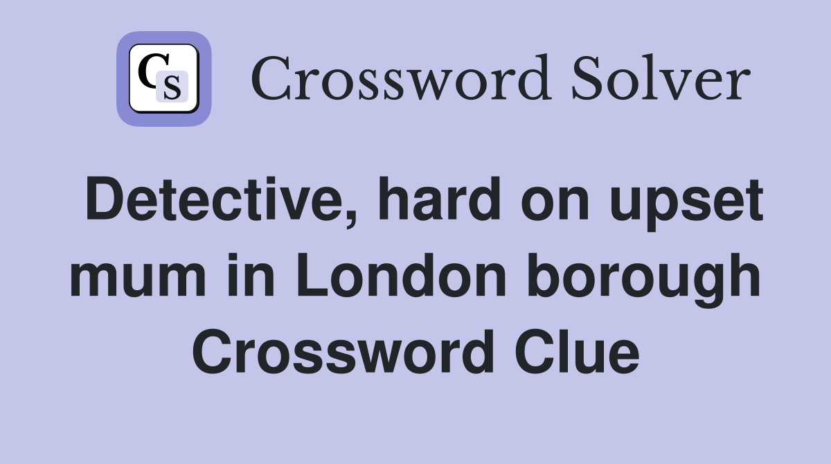 Detective, hard on upset mum in London borough Crossword Clue